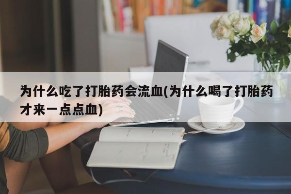 米非司酮片在线购买微信为什么吃了打胎药会流血(为什么喝了打胎药才来一点点血)