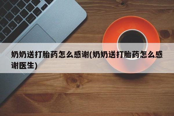 米非司酮片在线购买微信奶奶送打胎药怎么感谢(奶奶送打胎药怎么感谢医生)