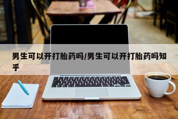 米非司酮片在线购买微信男生可以开打胎药吗/男生可以开打胎药吗知乎