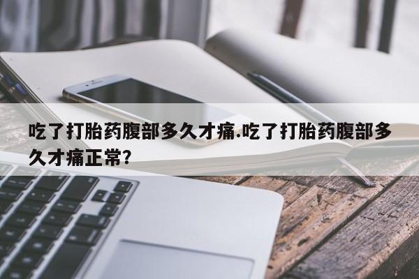 米非司酮片在线购买微信吃了打胎药腹部多久才痛.吃了打胎药腹部多久才痛正常？