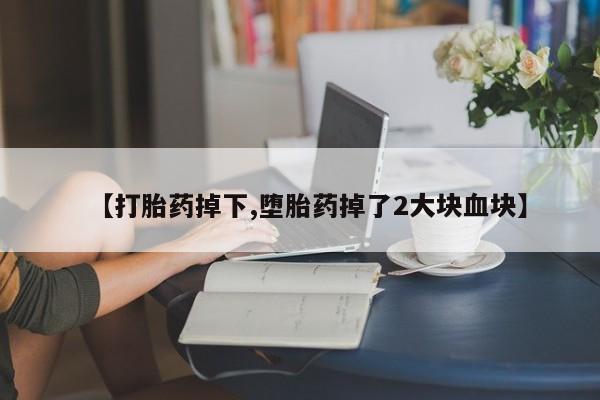 米非司酮片在线购买微信【打胎药掉下,堕胎药掉了2大块血块】