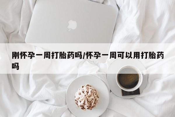 米非司酮片在线购买微信刚怀孕一周打胎药吗/怀孕一周可以用打胎药吗