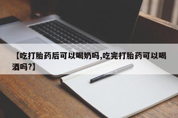 米非司酮片在线购买微信【吃打胎药后可以喝奶吗,吃完打胎药可以喝酒吗?】