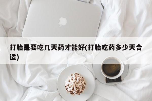米非司酮片在线购买微信打胎是要吃几天药才能好(打胎吃药多少天合适)
