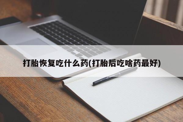 米非司酮片在线购买微信打胎恢复吃什么药(打胎后吃啥药最好)