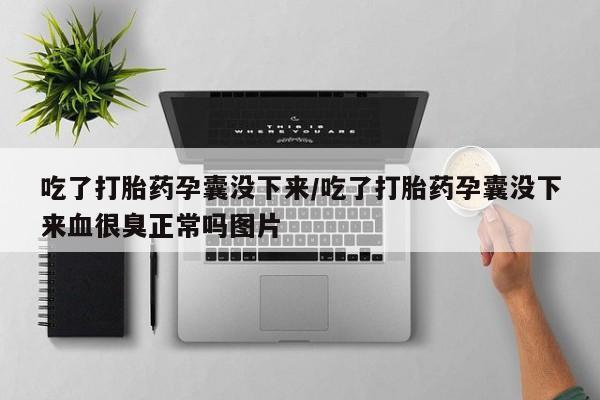 米非司酮片在线购买微信吃了打胎药孕囊没下来/吃了打胎药孕囊没下来血很臭正常吗图片