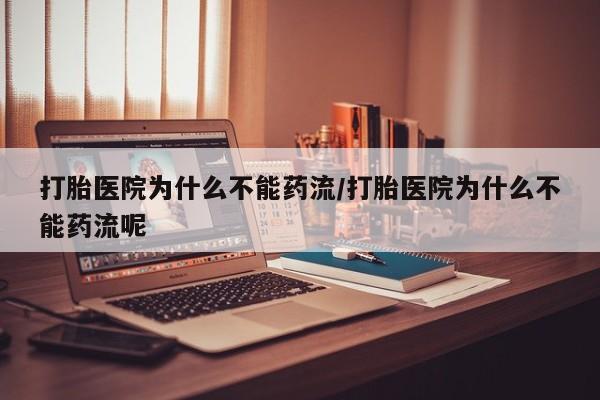 米非司酮片在线购买微信打胎医院为什么不能药流/打胎医院为什么不能药流呢
