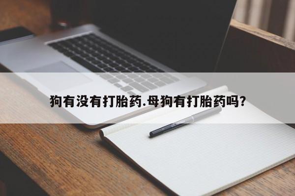 米非司酮片在线购买微信狗有没有打胎药.母狗有打胎药吗？