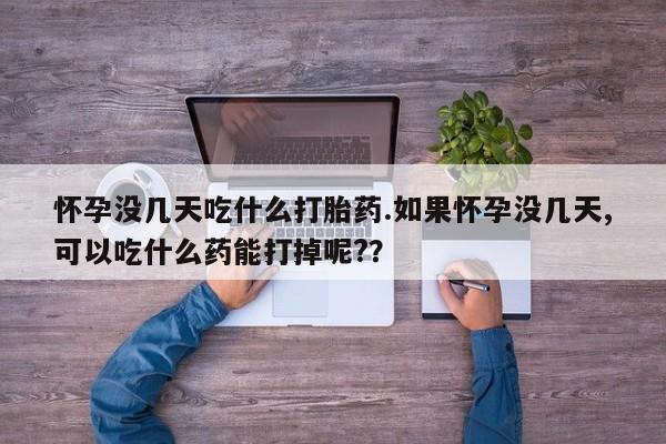 米非司酮片在线购买微信怀孕没几天吃什么打胎药.如果怀孕没几天,可以吃什么药能打掉呢?？