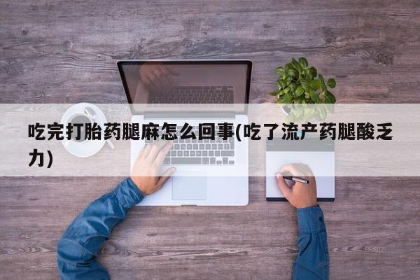 米非司酮片在线购买微信吃完打胎药腿麻怎么回事(吃了流产药腿酸乏力)
