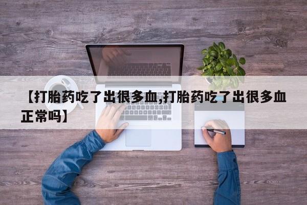 米非司酮片在线购买微信【打胎药吃了出很多血,打胎药吃了出很多血正常吗】