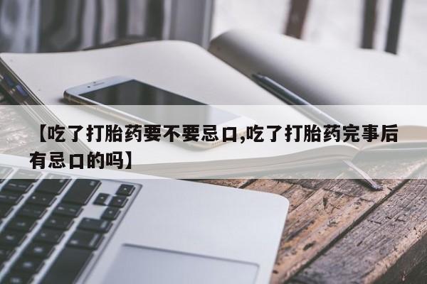 米非司酮片在线购买微信【吃了打胎药要不要忌口,吃了打胎药完事后有忌口的吗】