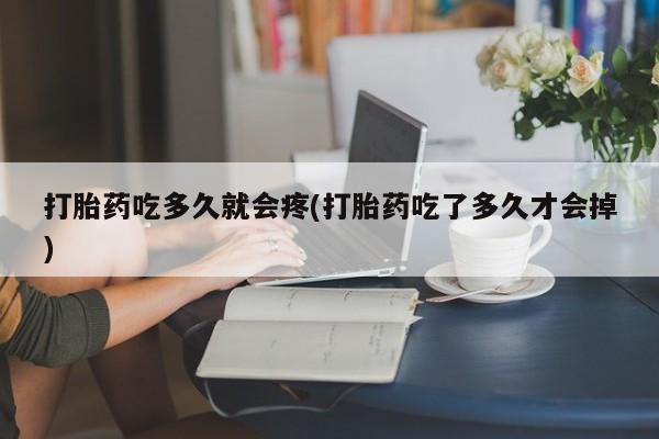米非司酮片在线购买微信打胎药吃多久就会疼(打胎药吃了多久才会掉)