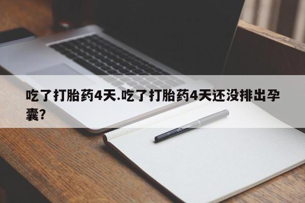 米非司酮片在线购买微信吃了打胎药4天.吃了打胎药4天还没排出孕囊？