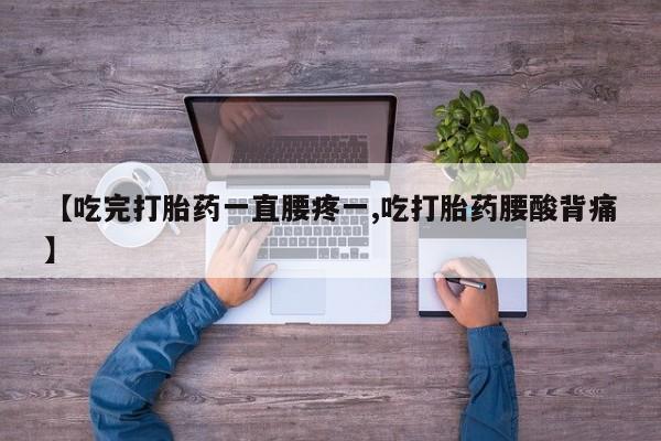 米非司酮片在线购买微信【吃完打胎药一直腰疼一,吃打胎药腰酸背痛】