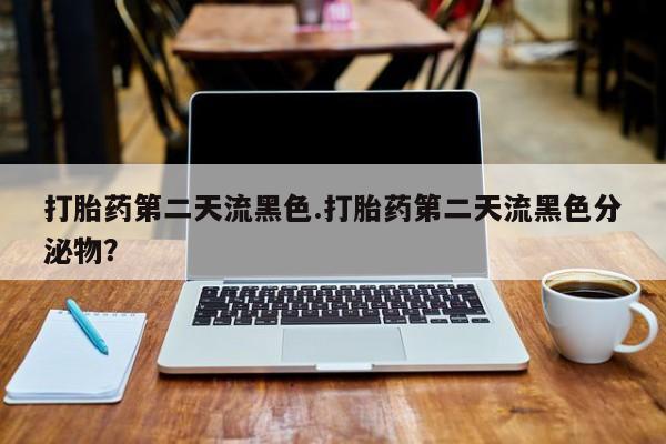 米非司酮片在线购买微信打胎药第二天流黑色.打胎药第二天流黑色分泌物？