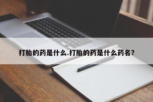 米非司酮片在线购买微信打胎的药是什么.打胎的药是什么药名？