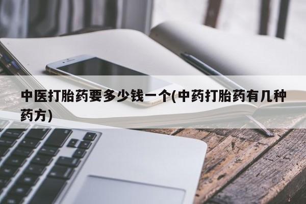 米非司酮片在线购买微信中医打胎药要多少钱一个(中药打胎药有几种药方)