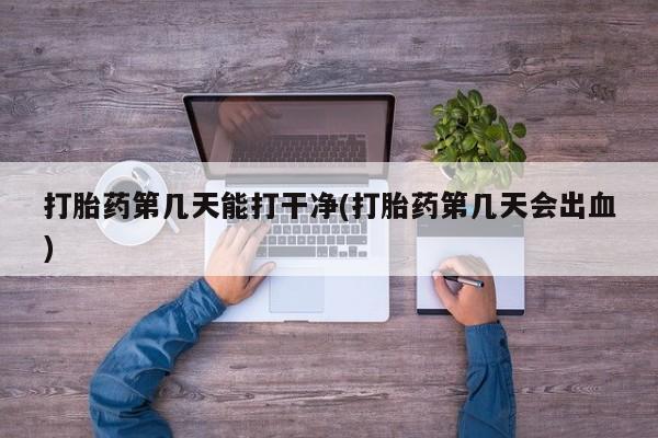 米非司酮片在线购买微信打胎药第几天能打干净(打胎药第几天会出血)