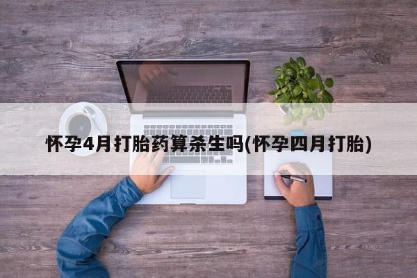 米非司酮片在线购买微信怀孕4月打胎药算杀生吗(怀孕四月打胎)