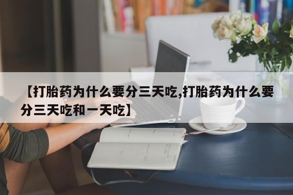 米非司酮片在线购买微信【打胎药为什么要分三天吃,打胎药为什么要分三天吃和一天吃】