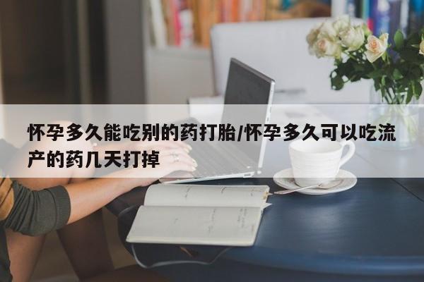 米非司酮片在线购买微信怀孕多久能吃别的药打胎/怀孕多久可以吃流产的药几天打掉