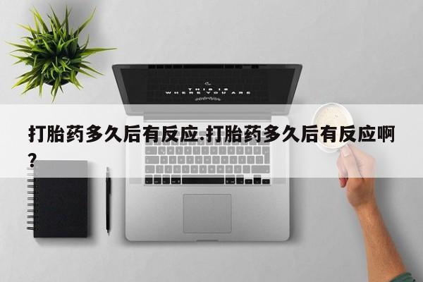 米非司酮片在线购买微信打胎药多久后有反应.打胎药多久后有反应啊？