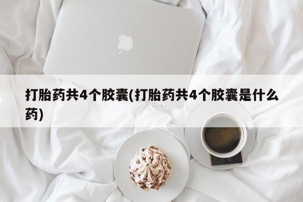 米非司酮片在线购买微信打胎药共4个胶囊(打胎药共4个胶囊是什么药)