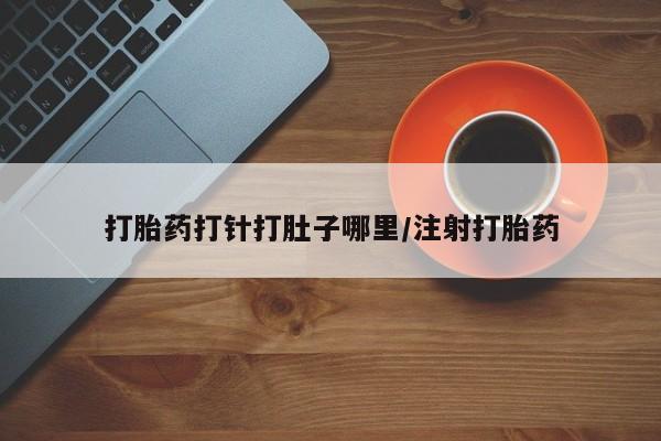 米非司酮片在线购买微信打胎药打针打肚子哪里/注射打胎药