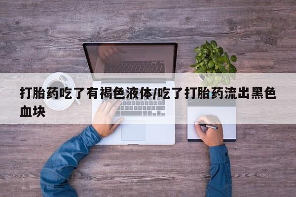 米非司酮片在线购买微信打胎药吃了有褐色液体/吃了打胎药流出黑色血块