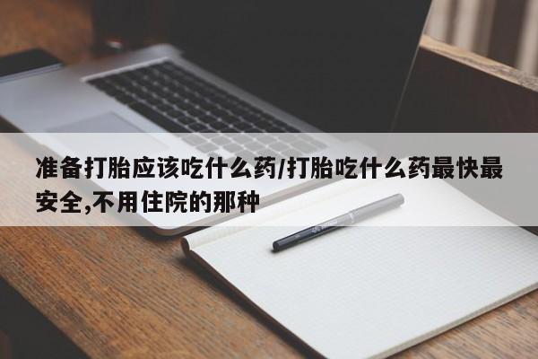 米非司酮片在线购买微信准备打胎应该吃什么药/打胎吃什么药最快最安全,不用住院的那种