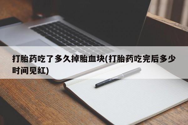 米非司酮片在线购买微信打胎药吃了多久掉胎血块(打胎药吃完后多少时间见红)