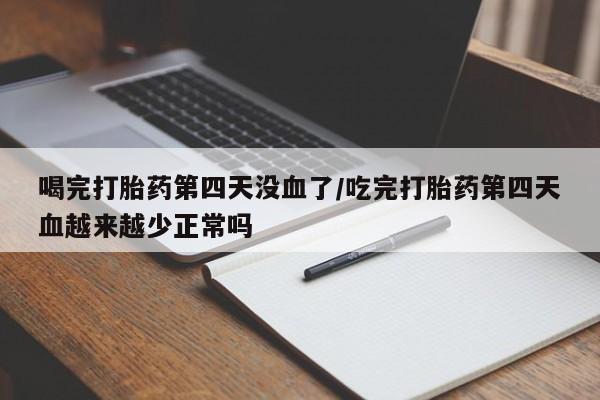米非司酮片在线购买微信喝完打胎药第四天没血了/吃完打胎药第四天血越来越少正常吗