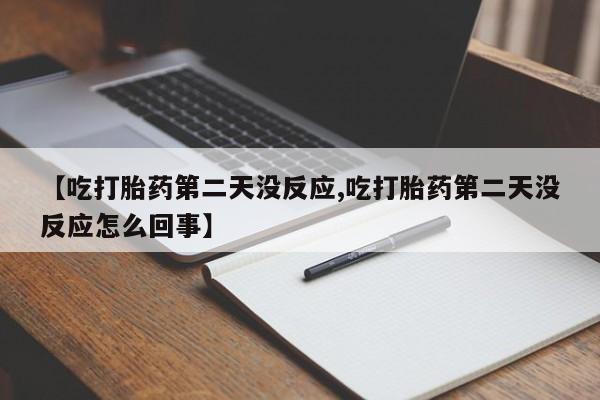 米非司酮片在线购买微信【吃打胎药第二天没反应,吃打胎药第二天没反应怎么回事】